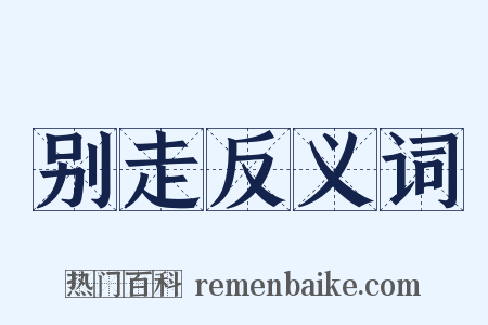 别走反义词是什么意思的图片